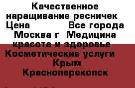 Качественное наращивание ресничек › Цена ­ 1 000 - Все города, Москва г. Медицина, красота и здоровье » Косметические услуги   . Крым,Красноперекопск